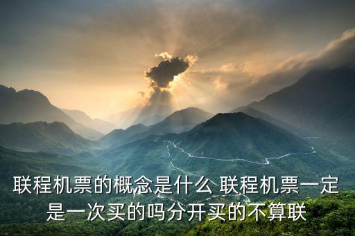 聯程機票的概念是什么 聯程機票一定是一次買的嗎分開買的不算聯