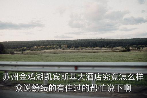 蘇州金雞湖酒店，蘇州金雞湖凱賓斯基大酒店究竟怎么樣眾說紛紜的有住過的幫忙說下啊