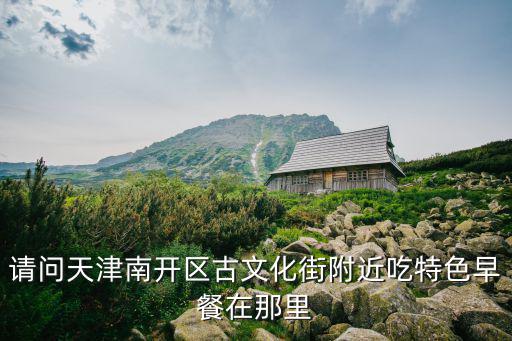 請(qǐng)問天津南開區(qū)古文化街附近吃特色早餐在那里