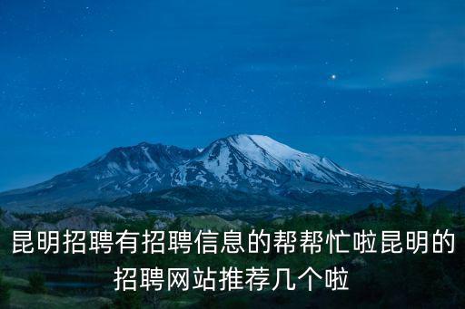 昆明招聘有招聘信息的幫幫忙啦昆明的招聘網站推薦幾個啦