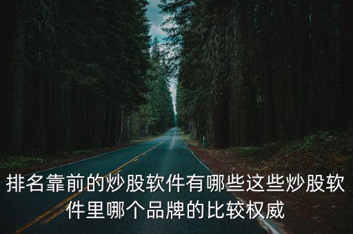 排名靠前的炒股軟件有哪些這些炒股軟件里哪個品牌的比較權威