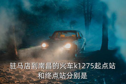 駐馬店到南昌的火車k1275起點站和終點站分別是
