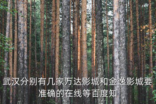武漢分別有幾家萬達影城和金逸影城要準(zhǔn)確的在線等百度知