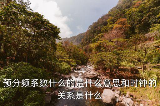 預分頻系數什么的是什么意思和時鐘的關系是什么