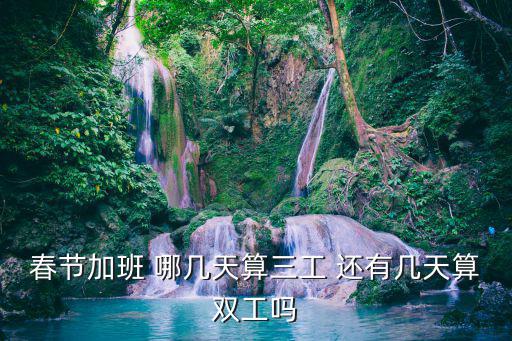 春節加班 哪幾天算三工 還有幾天算雙工嗎