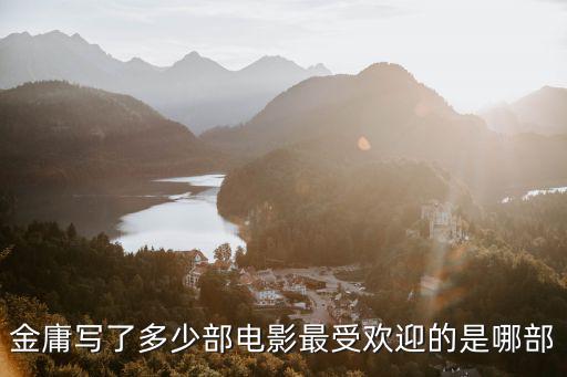 金庸寫(xiě)了多少部電影最受歡迎的是哪部