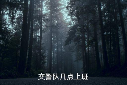 交警隊幾點上班，交警隊幾點上班幾點下班
