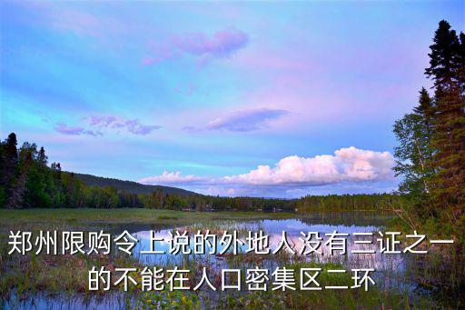 鄭州取消限購，鄭州限購令上說的外地人沒有三證之一的不能在人口密集區二環