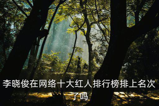 李曉俊，李曉俊在網絡十大紅人排行榜排上名次了嗎