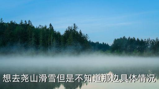 想去堯山滑雪但是不知道那邊具體情況