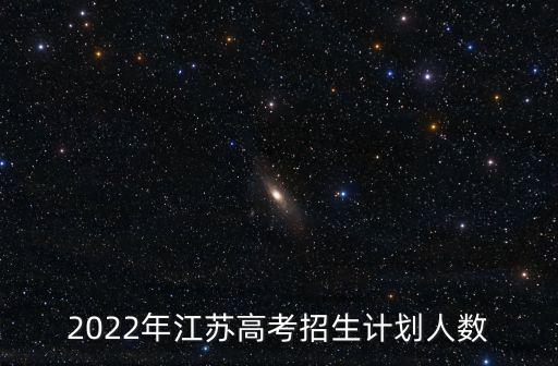 高校招生計劃，2022年江蘇高考招生計劃人數