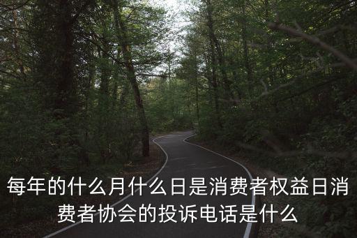 每年的什么月什么日是消費者權益日消費者協會的投訴電話是什么