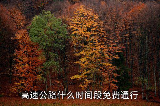 高速公路免費時間，高速免費時間是上高速時間還是下高速時間