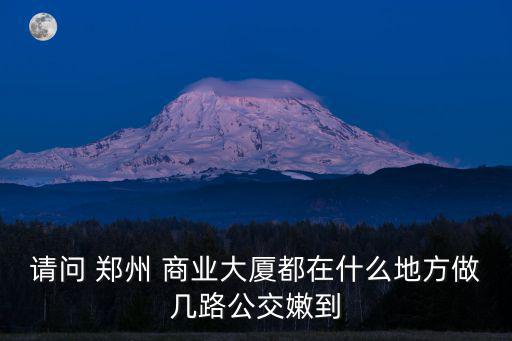 請問 鄭州 商業(yè)大廈都在什么地方做幾路公交嫩到