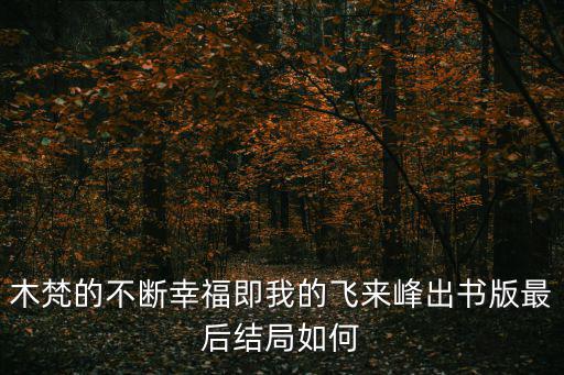 木梵的不斷幸福即我的飛來峰出書版最后結局如何