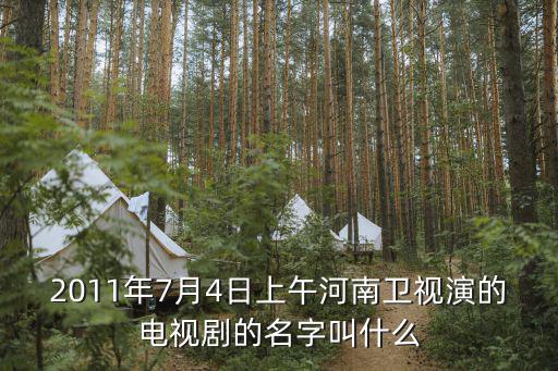 2011年7月4日上午河南衛視演的電視劇的名字叫什么