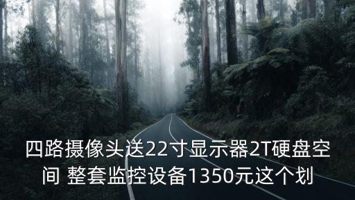 四路攝像頭送22寸顯示器2T硬盤空間 整套監(jiān)控設備1350元這個劃