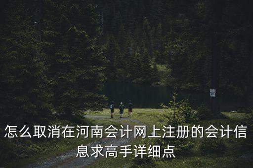 怎么取消在河南會計網上注冊的會計信息求高手詳細點