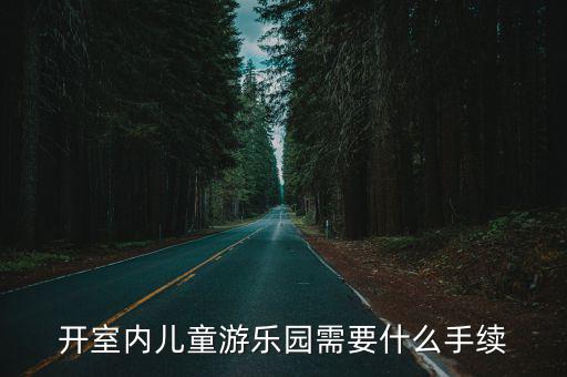 開室內(nèi)兒童游樂園需要什么手續(xù)