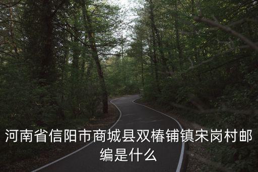 河南省信陽市商城縣雙椿鋪鎮宋崗村郵編是什么