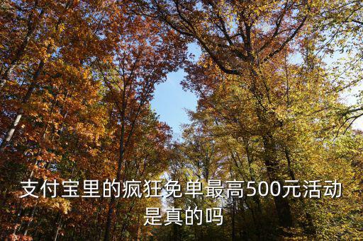 支付寶里的瘋狂免單最高500元活動 是真的嗎
