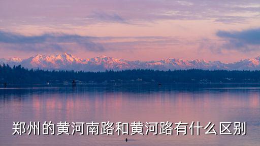 鄭州的黃河南路和黃河路有什么區(qū)別