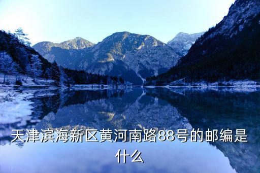 天津?yàn)I海新區(qū)黃河南路88號的郵編是什么