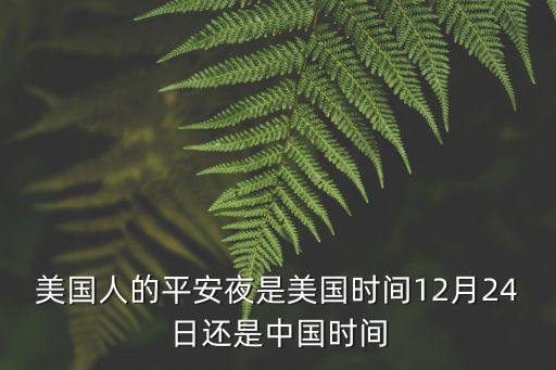 啥時候平安夜，美國人的平安夜是美國時間12月24日還是中國時間