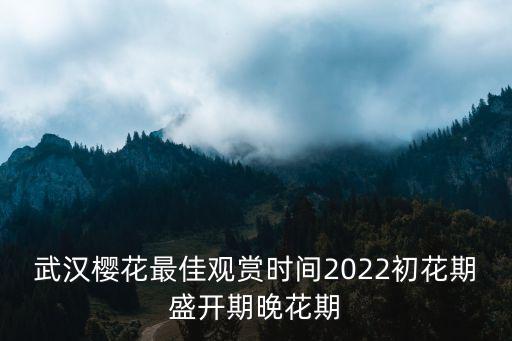 武漢櫻花最佳觀賞時間2022初花期盛開期晚花期