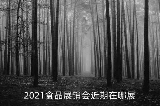 2021食品展銷會近期在哪展