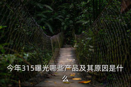 今年315曝光哪些產品及其原因是什么