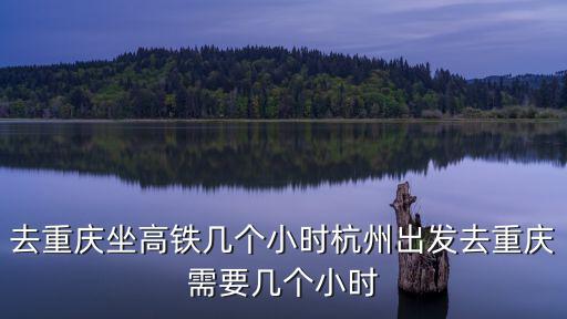 去重慶坐高鐵幾個小時杭州出發(fā)去重慶需要幾個小時