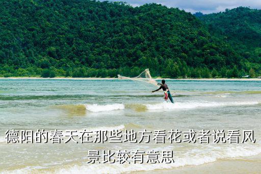 德陽的春天在那些地方看花或者說看風(fēng)景比較有意思