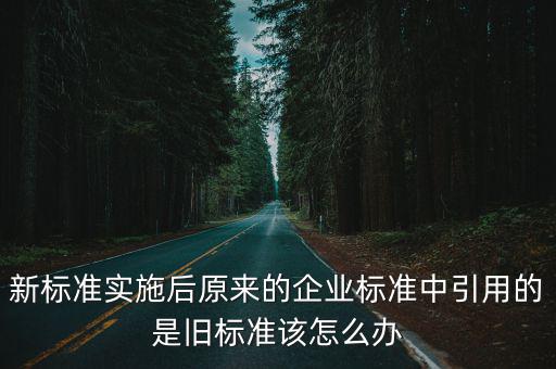 新標準實施后原來的企業標準中引用的是舊標準該怎么辦
