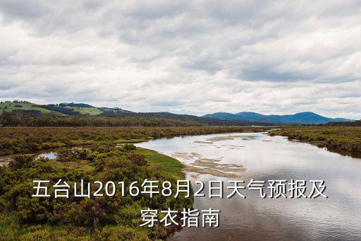 五臺山2016年8月2日天氣預報及穿衣指南