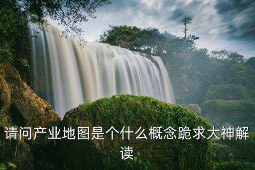 請(qǐng)問產(chǎn)業(yè)地圖是個(gè)什么概念跪求大神解讀