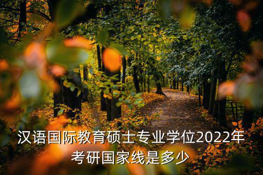 漢語國際教育碩士專業學位2022年考研國家線是多少