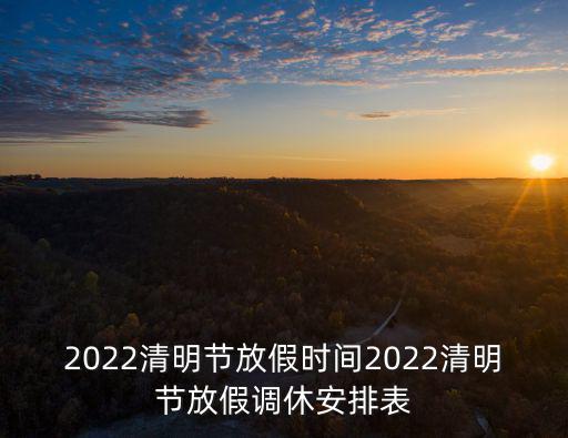 2022清明節放假時間2022清明節放假調休安排表
