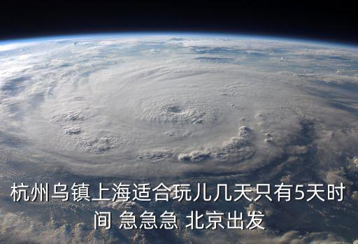 杭州烏鎮上海適合玩兒幾天只有5天時間 急急急 北京出發