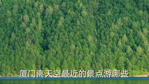 廈門離天空最近的景點(diǎn)游哪些