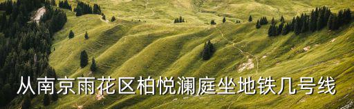 柏悅瀾庭，從南京雨花區柏悅瀾庭坐地鐵幾號線