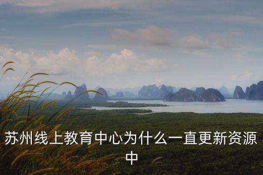 蘇州線上教育中心為什么一直更新資源中
