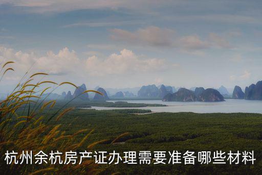 杭州余杭房產證辦理需要準備哪些材料