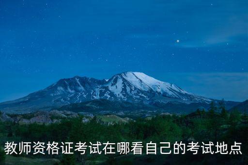 教師資格證考試在哪看自己的考試地點