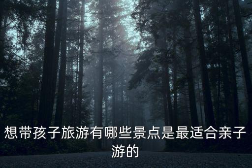 暑期親子游，暑期親子游國內推薦