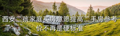 西安二孩家庭買(mǎi)房意愿提高二手房參考價(jià)不再是硬標(biāo)準(zhǔn)