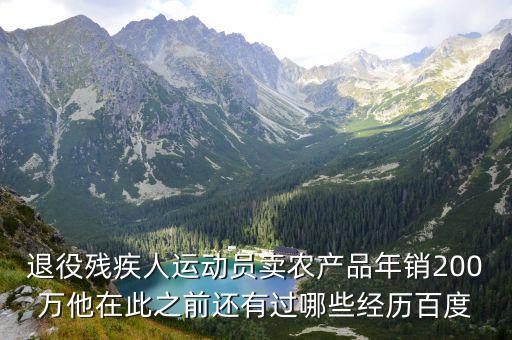 退役殘疾人運(yùn)動(dòng)員賣(mài)農(nóng)產(chǎn)品年銷(xiāo)200萬(wàn)他在此之前還有過(guò)哪些經(jīng)歷百度