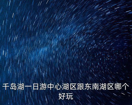 千島湖一日游中心湖區跟東南湖區哪個好玩