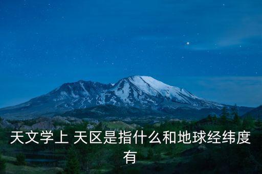 天文學(xué)上 天區(qū)是指什么和地球經(jīng)緯度有