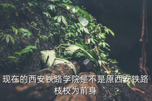 現在的西安鐵路學院是不是原西安鐵路枝校為前身